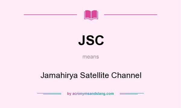 What does JSC mean? It stands for Jamahirya Satellite Channel