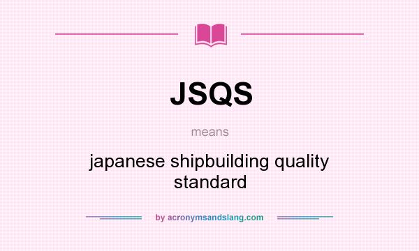 What does JSQS mean? It stands for japanese shipbuilding quality standard