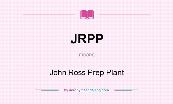 What does JRPP mean? It stands for John Ross Prep Plant