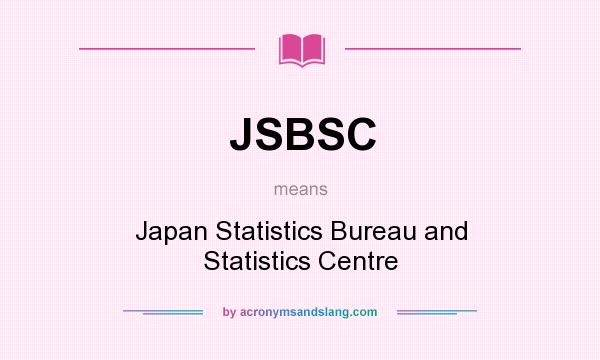 What does JSBSC mean? It stands for Japan Statistics Bureau and Statistics Centre