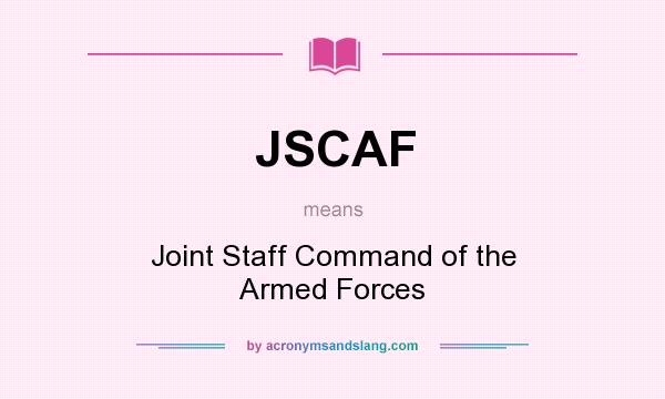 What does JSCAF mean? It stands for Joint Staff Command of the Armed Forces