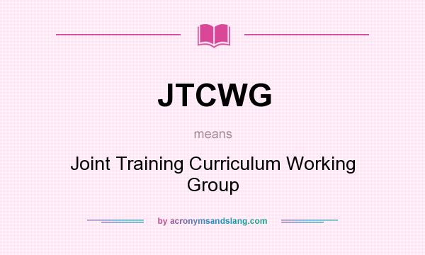 What does JTCWG mean? It stands for Joint Training Curriculum Working Group