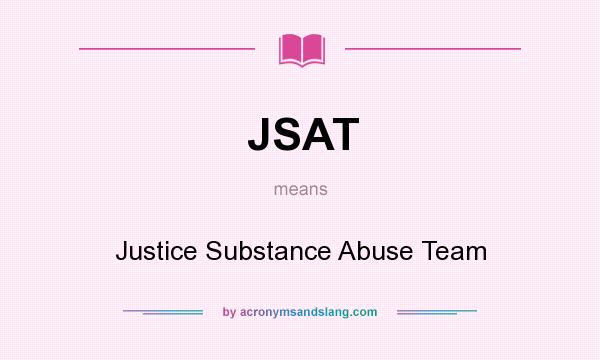 What does JSAT mean? It stands for Justice Substance Abuse Team