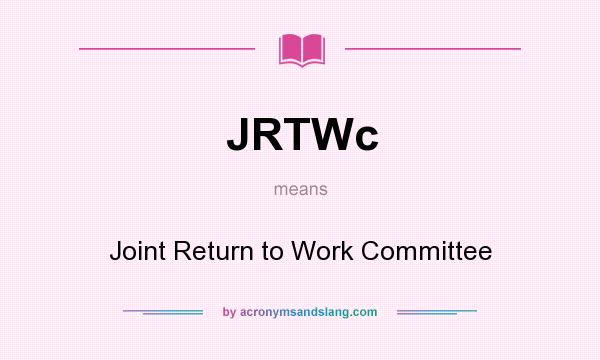 What does JRTWc mean? It stands for Joint Return to Work Committee