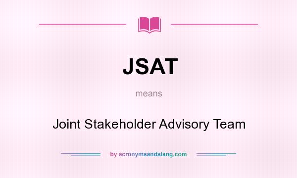What does JSAT mean? It stands for Joint Stakeholder Advisory Team