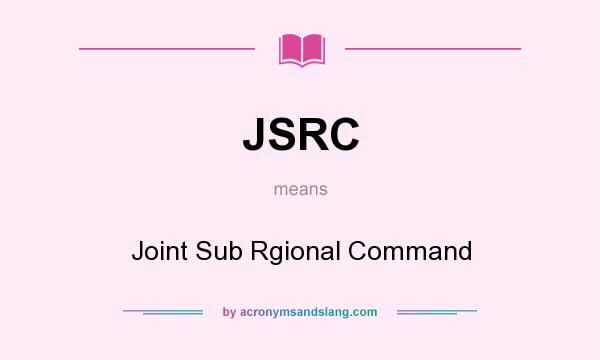 What does JSRC mean? It stands for Joint Sub Rgional Command