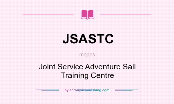 What does JSASTC mean? It stands for Joint Service Adventure Sail Training Centre