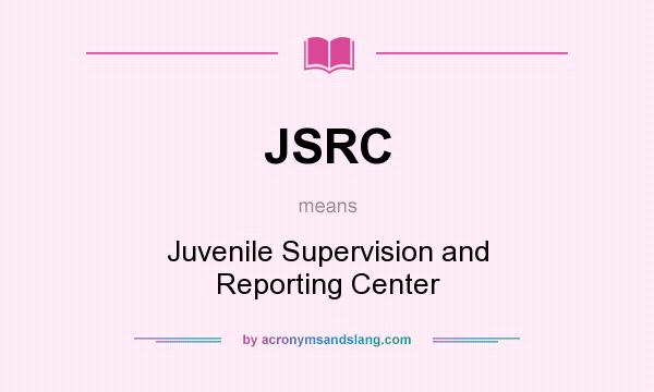 What does JSRC mean? It stands for Juvenile Supervision and Reporting Center