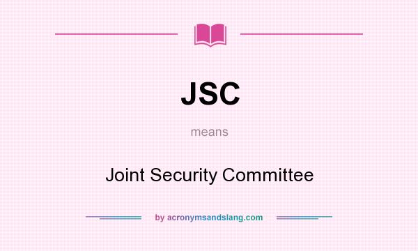 What does JSC mean? It stands for Joint Security Committee
