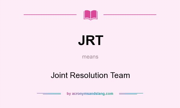 What does JRT mean? It stands for Joint Resolution Team