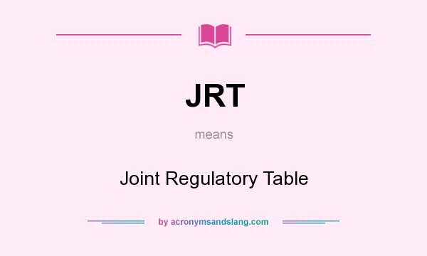 What does JRT mean? It stands for Joint Regulatory Table