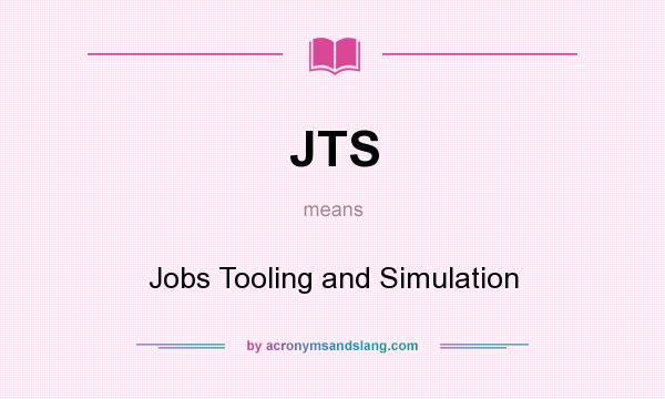 What does JTS mean? It stands for Jobs Tooling and Simulation