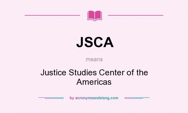What does JSCA mean? It stands for Justice Studies Center of the Americas