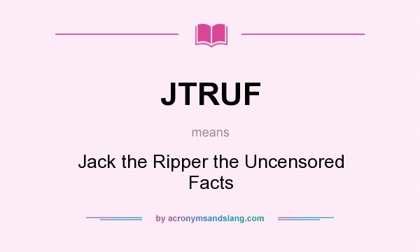 What does JTRUF mean? It stands for Jack the Ripper the Uncensored Facts