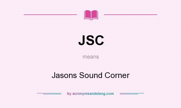 What does JSC mean? It stands for Jasons Sound Corner
