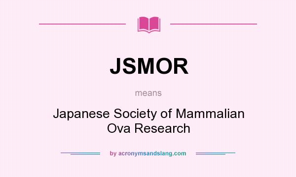 What does JSMOR mean? It stands for Japanese Society of Mammalian Ova Research