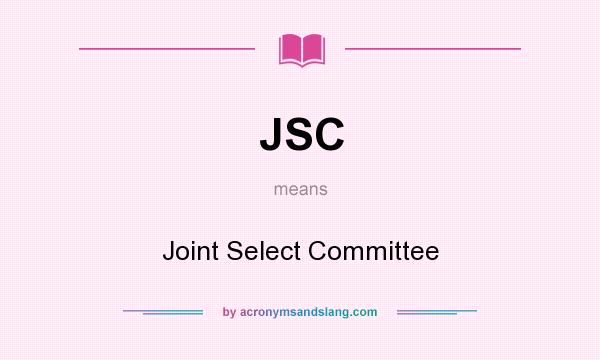 What does JSC mean? It stands for Joint Select Committee