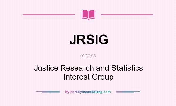 What does JRSIG mean? It stands for Justice Research and Statistics Interest Group