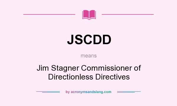 What does JSCDD mean? It stands for Jim Stagner Commissioner of Directionless Directives