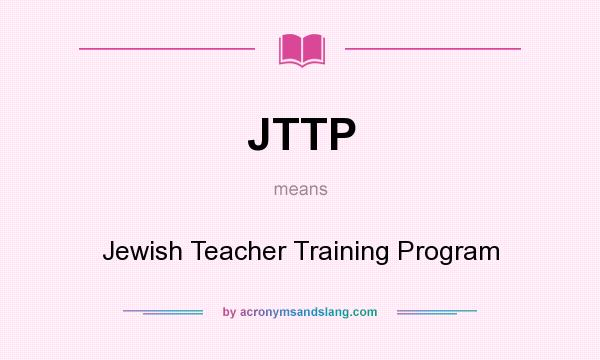What does JTTP mean? It stands for Jewish Teacher Training Program