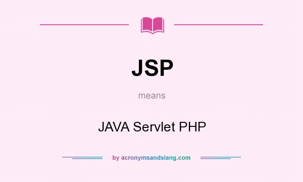 What does JSP mean? It stands for JAVA Servlet PHP