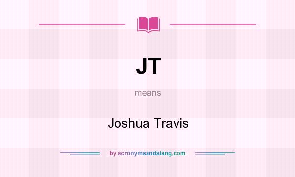 What does JT mean? It stands for Joshua Travis