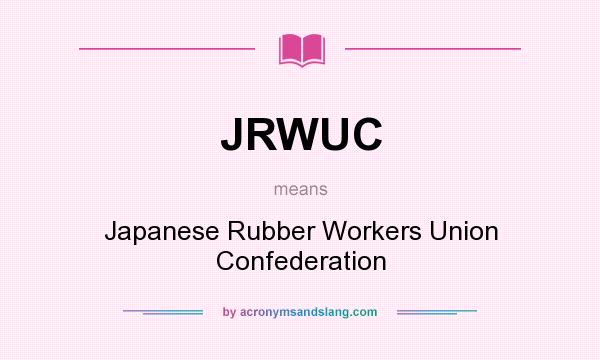 What does JRWUC mean? It stands for Japanese Rubber Workers Union Confederation