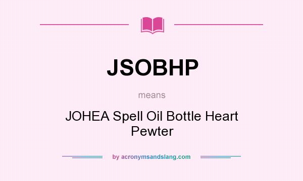 What does JSOBHP mean? It stands for JOHEA Spell Oil Bottle Heart Pewter