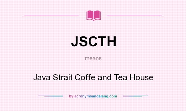 What does JSCTH mean? It stands for Java Strait Coffe and Tea House