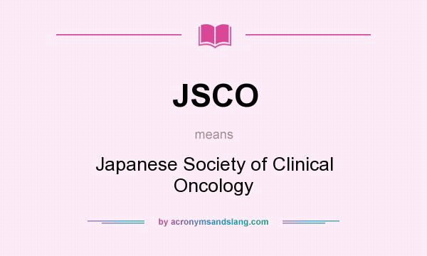 What does JSCO mean? It stands for Japanese Society of Clinical Oncology