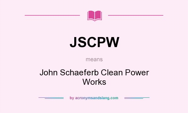 What does JSCPW mean? It stands for John Schaeferb Clean Power Works