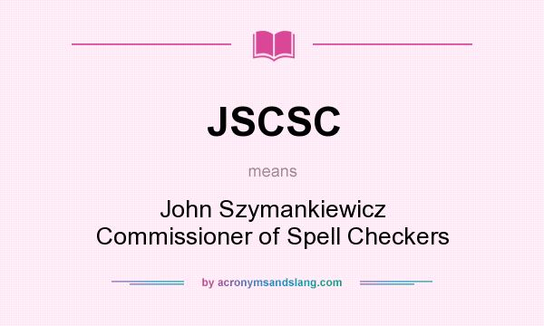 What does JSCSC mean? It stands for John Szymankiewicz Commissioner of Spell Checkers