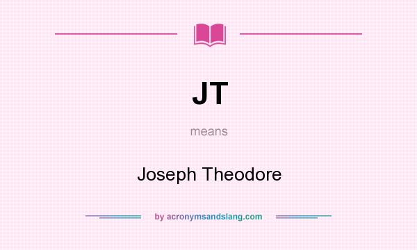 What does JT mean? It stands for Joseph Theodore