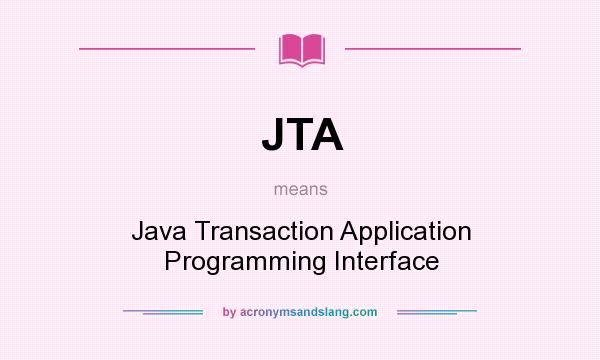 What does JTA mean? It stands for Java Transaction Application Programming Interface