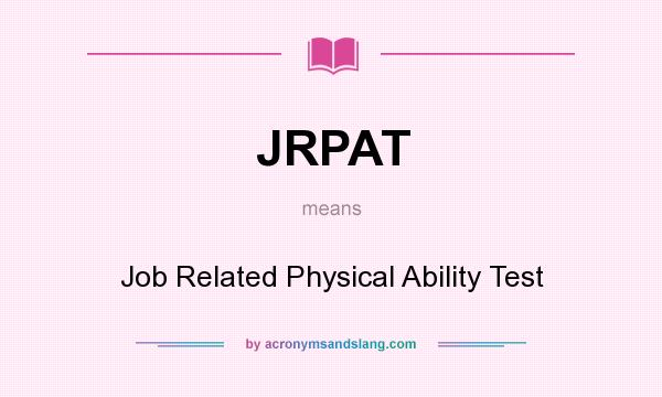 What does JRPAT mean? It stands for Job Related Physical Ability Test