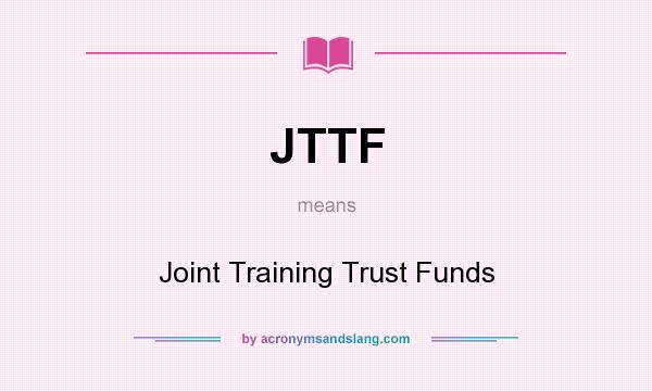 What does JTTF mean? It stands for Joint Training Trust Funds