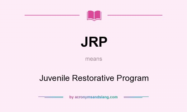 What does JRP mean? It stands for Juvenile Restorative Program