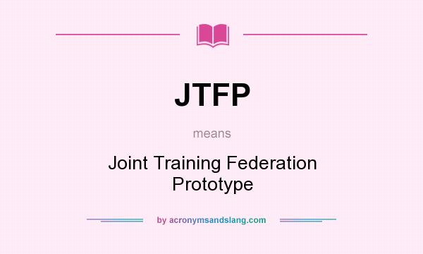 What does JTFP mean? It stands for Joint Training Federation Prototype