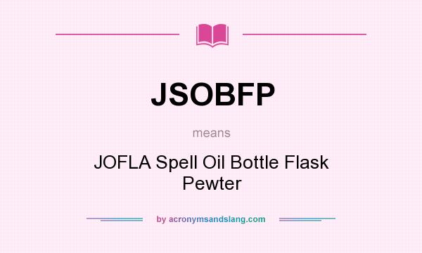 What does JSOBFP mean? It stands for JOFLA Spell Oil Bottle Flask Pewter
