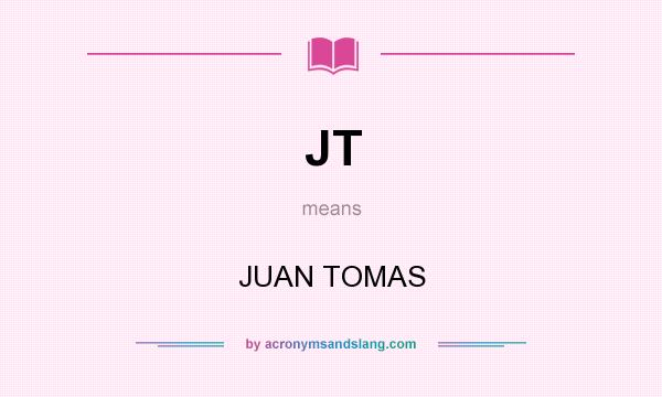 What does JT mean? It stands for JUAN TOMAS