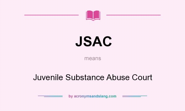 What does JSAC mean? It stands for Juvenile Substance Abuse Court