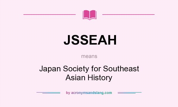 What does JSSEAH mean? It stands for Japan Society for Southeast Asian History