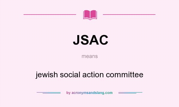What does JSAC mean? It stands for jewish social action committee