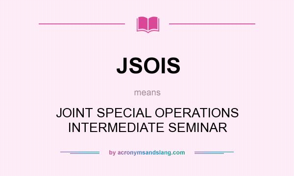 What does JSOIS mean? It stands for JOINT SPECIAL OPERATIONS INTERMEDIATE SEMINAR