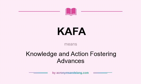 What does KAFA mean? It stands for Knowledge and Action Fostering Advances