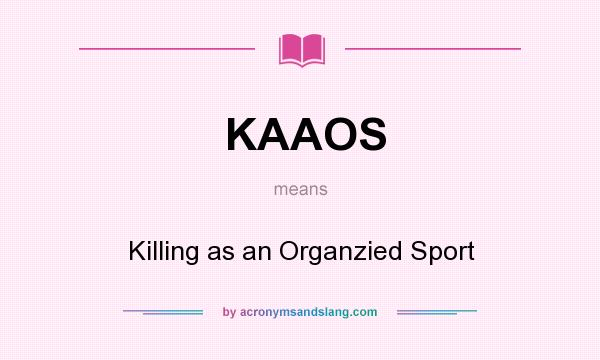 What does KAAOS mean? It stands for Killing as an Organzied Sport