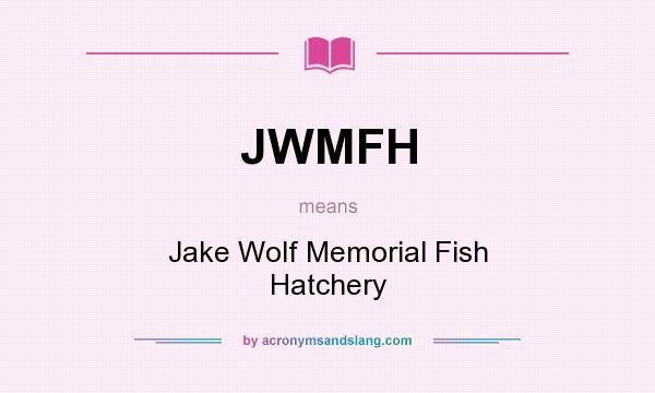 What does JWMFH mean? It stands for Jake Wolf Memorial Fish Hatchery