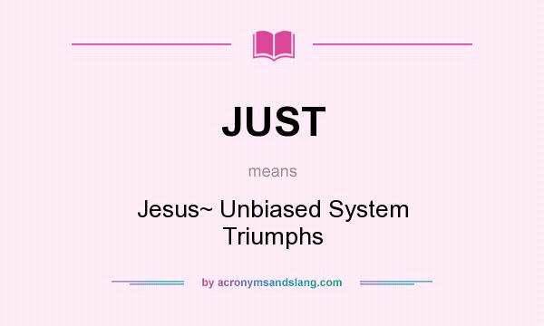 What does JUST mean? It stands for Jesus~ Unbiased System Triumphs