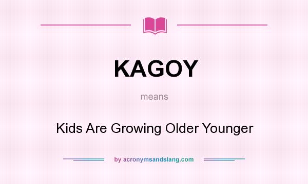 What does KAGOY mean? It stands for Kids Are Growing Older Younger