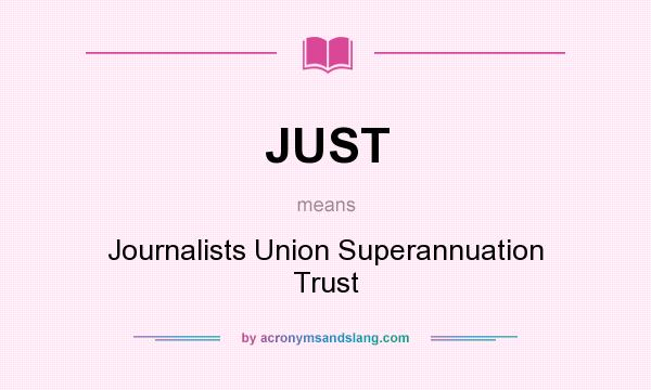What does JUST mean? It stands for Journalists Union Superannuation Trust